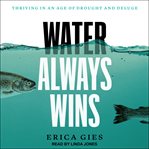 Water Always Wins : Thriving in an Age of Drought and Deluge cover image