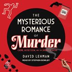 The Mysterious Romance of Murder : Crime, Detection, and the Spirit of Noir cover image