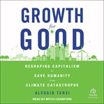 Growth for good : reshaping capitalism to save humanity from climate catastrophe cover image