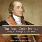 The first Chief Justice : John Jay and the struggle of a new nation cover image