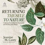 Returning the self to nature : undoing our collective narcissism and healing our planet cover image
