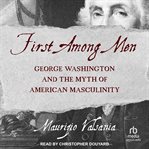 First among men : George Washington and the myth of American masculinity cover image