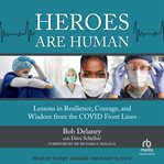 Heroes are human : lessons in resilience, courage, and wisdom from the COVID front lines cover image