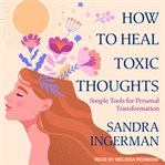 How to heal toxic thoughts : [simple tools for personal transformation] cover image