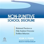 Non-punitive school discipline : relational practices to help students overcome problem behaviors cover image