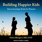 Building happier kids : stress-busting tools for parents cover image