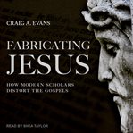 Fabricating Jesus : how modern scholars distort the gospels cover image