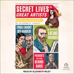 Secret lives of great artists : what your teachers never told you about master painter and sculptors cover image