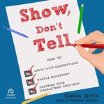 Show, don't tell : How to: write vivid descriptions, handle backstory, describe your character's emotions cover image