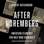 AFTER NUREMBERG : american clemency for nazi war criminals cover image