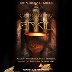 The ceremony of the grail : ancient mysteries, gnostic heresies, and the lost rituals of freemasonry cover image