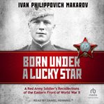 Born under a lucky star : a Red Army soldier's recollections of the eastern front of World War II cover image
