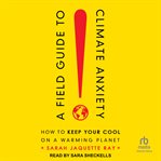 A field guide to climate anxiety : how to keep your cool on a warming planet cover image