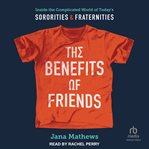 The benefits of friends : Inside the Complicated World of Today's Sororities and Fraternities cover image