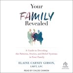 Your family revealed : a guide to decoding the patterns, stories, and belief systems in your family cover image