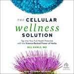 The cellular wellness solution : tap into your full health potential with the science-backed power of herbs cover image