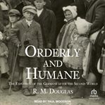 Orderly and humane : the expulsion of the Germans after the Second World War cover image