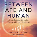Between Ape and Human : An Anthropologist on the Trail of a Hidden Hominoid cover image