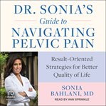 Dr. Sonia's guide to navigating pelvic pain : result-oriented strategies for better quality of life cover image