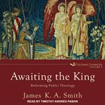 Awaiting the King : reforming public theology cover image