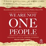 We are not one people : secession and separatism in American politics since 1776 cover image
