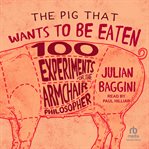 The pig that wants to be eaten : and ninety-nine other thought experiments cover image