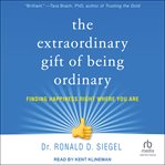 The extraordinary gift of being ordinary : finding happiness right where you are cover image
