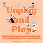 Unplug and play : the ultimate illustrated guide to roughhousing with your kids cover image