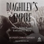 Diaghilev's Empire : How the Ballets Russes Enthralled the World cover image