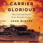 Carrier glorious : The Life and Death of an Aircraft Carrier cover image