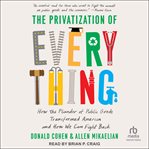 The Privatization of Everything : How the Plunder of Public Goods Transformed America and How We Can Fight Back cover image