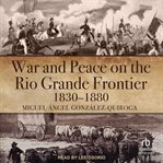 War and peace on the rio grande frontier, 1830–1880 cover image