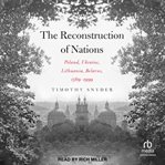 The reconstruction of nations : Poland, Ukraine, Lithuania, Belarus, 1569-1999 cover image