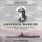 Undersea warrior : the World War II story of "Mush" Morton and the USS Wahoo cover image