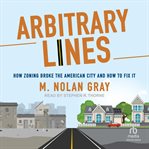 Arbitrary Lines : How Zoning Broke the American City and How to Fix It cover image