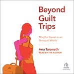 Beyond guilt trips : mindful travel in an unequal world cover image
