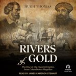 Rivers of gold : the rise of the Spanish Empire, from Columbus to Magellan cover image