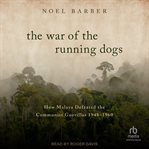 The war of the running dogs : how Malaya defeated the communist guerrillas, 1948-60 cover image