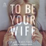To Be Your Wife : To Be Yours cover image