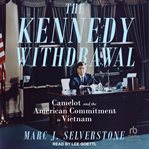 The Kennedy Withdrawal : Camelot and the American Commitment to Vietnam cover image