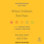 When Children Feel Pain : From Everyday Aches to Chronic Conditions cover image