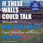 If these walls could talk : New York Mets : stories from the New York Mets dugout, locker room, and press box cover image