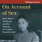 On account of sex : Ruth Bader Ginsburg and the making of gender equality law cover image