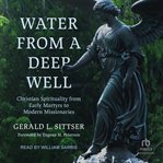 Water from a deep well : Christian spirituality from early martyrs to modern missionaries cover image