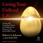 Living Your Unlived Life : Coping with Unrealized Dreams and Fulfilling Your Purpose in the Second Half of Life cover image