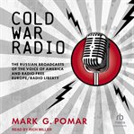 Cold War Radio : The Russian Broadcasts of the Voice of America and Radio Free Europe/Radio Liberty cover image