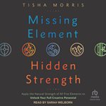 Missing element, hidden strength : apply the natural strength of all five elements to unlock your full creative potential cover image
