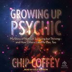 Growing up psychic : my story of not just surviving but thriving--and how others like me can, too cover image