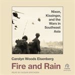 Fire and Rain : Nixon, Kissinger, and the Wars in Southeast Asia cover image
