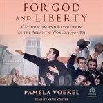 For God and liberty : Catholicism and revolution in the Atlantic world, 1790-1861 cover image